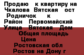 Продаю 1-к квартиру на Чкалова, Вятская - ост. Родничок, 1/4к, 39/17/8 › Район ­ Первомайский › Улица ­ Вятская › Дом ­ 75/1 › Общая площадь ­ 39 › Цена ­ 2 200 000 - Ростовская обл., Ростов-на-Дону г. Недвижимость » Квартиры продажа   